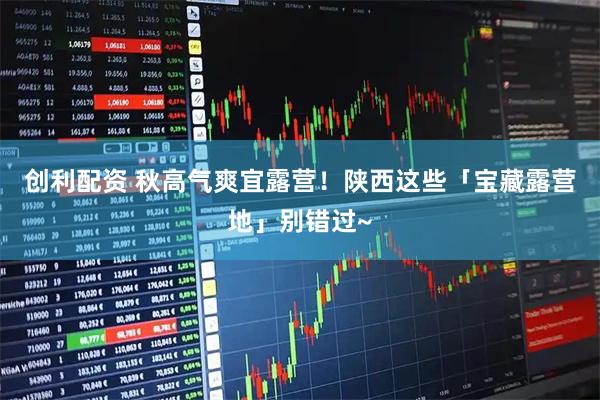 创利配资 秋高气爽宜露营！陕西这些「宝藏露营地」别错过~