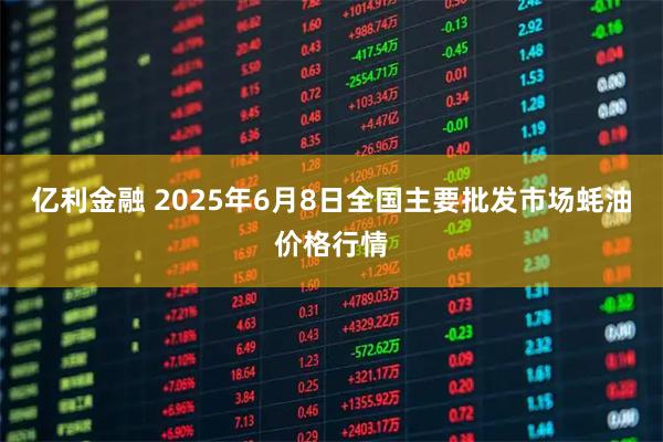亿利金融 2025年6月8日全国主要批发市场蚝油价格行情