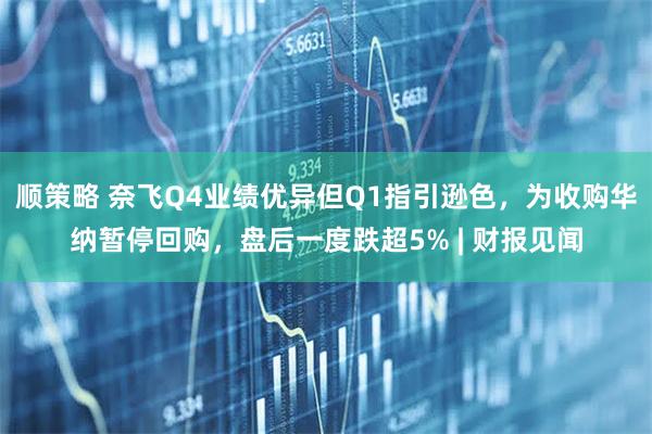 顺策略 奈飞Q4业绩优异但Q1指引逊色，为收购华纳暂停回购，盘后一度跌超5% | 财报见闻