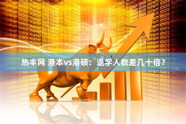 热丰网 港本vs港硕：退学人数差几十倍？